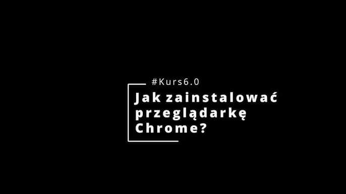 Jak zainstalować przeglądarkę Google Chrome łatwo i bez problemów