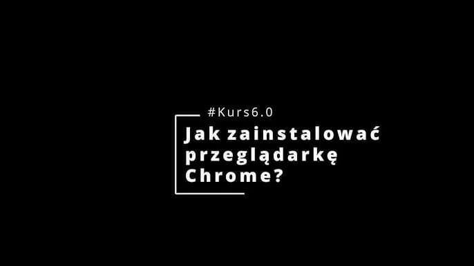 Jak zainstalować przeglądarkę Google Chrome łatwo i bez problemów